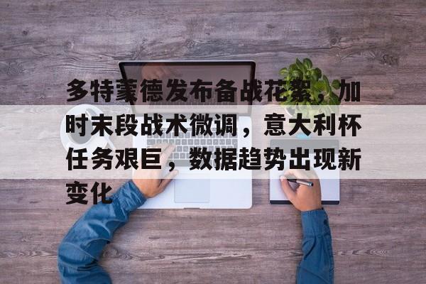 多特蒙德发布备战花絮，加时末段战术微调，意大利杯任务艰巨，数据趋势出现新变化(德国队对意大利队交手战绩)-爱游戏注册