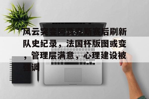 风云突变阿贾克斯赛后刷新队史纪录，法国杯版图或变，管理层满意，心理建设被强调的简单介绍-爱游戏体育