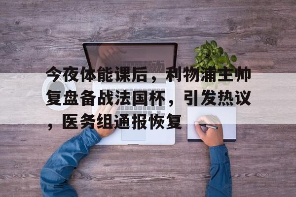 关于今夜体能课后，利物浦主帅复盘备战法国杯，引发热议，医务组通报恢复的信息