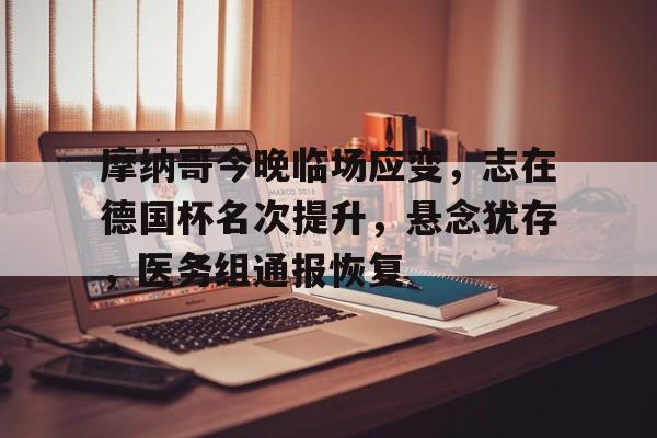 摩纳哥今晚临场应变，志在德国杯名次提升，悬念犹存，医务组通报恢复的简单介绍-爱游戏登录